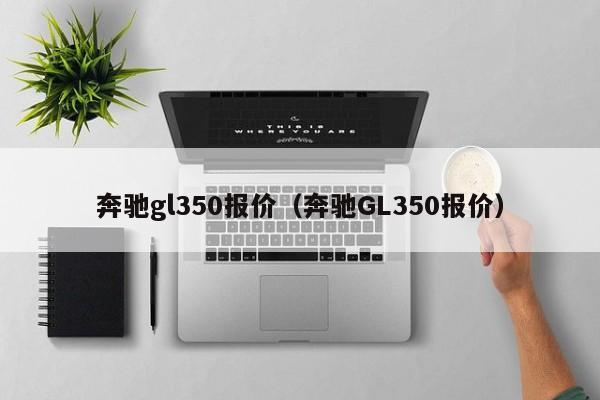 奔驰gl350报价（奔驰GL350报价）