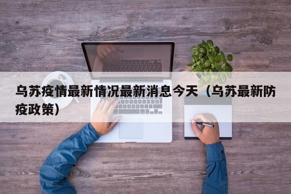 乌苏疫情最新情况最新消息今天（乌苏最新防疫政策）