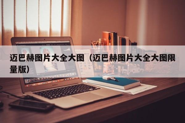 迈巴赫图片大全大图（迈巴赫图片大全大图限量版）