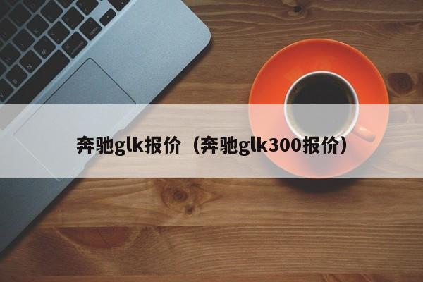 奔驰glk报价（奔驰glk300报价）