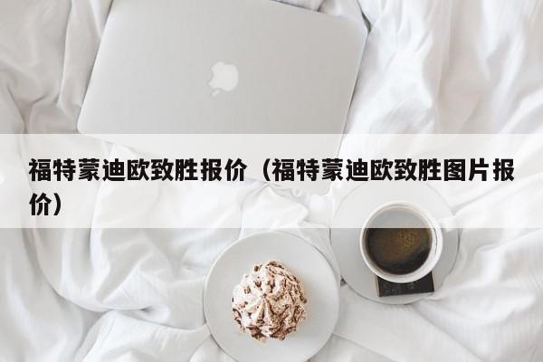 福特蒙迪欧致胜报价（福特蒙迪欧致胜图片报价）