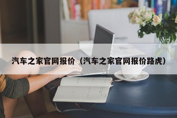 汽车之家官网报价（汽车之家官网报价路虎）