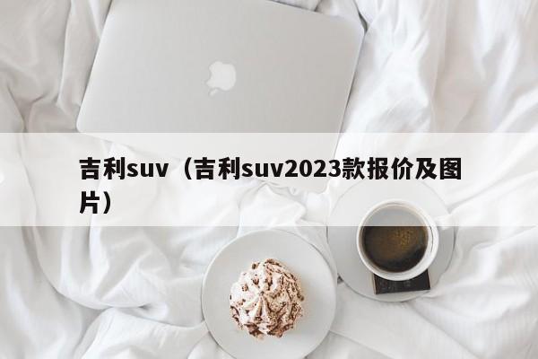 吉利suv（吉利suv2023款报价及图片）