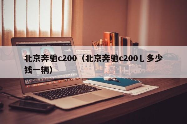 北京奔驰c200（北京奔驰c200乚多少钱一辆）