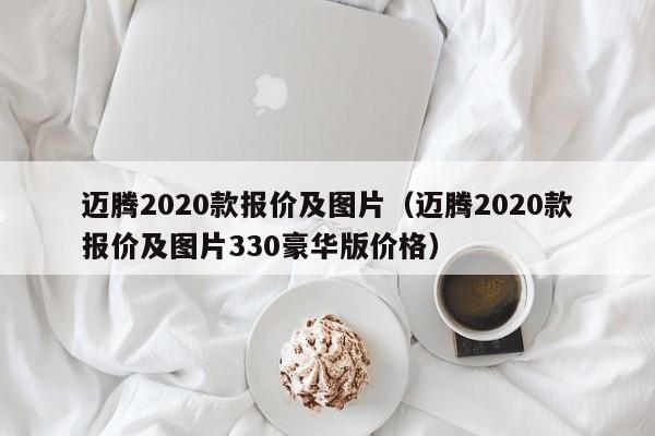 迈腾2020款报价及图片（迈腾2020款报价及图片330豪华版价格）