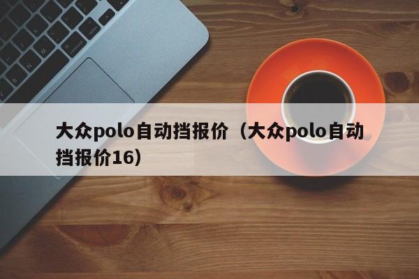 大众polo自动挡报价（大众polo自动挡报价16）