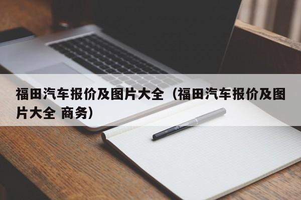 福田汽车报价及图片大全（福田汽车报价及图片大全 商务）