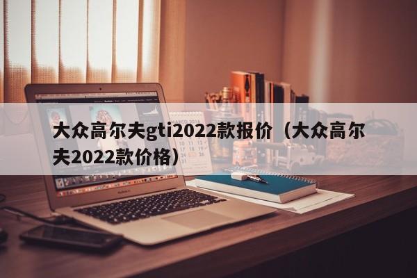 大众高尔夫gti2022款报价（大众高尔夫2022款价格）