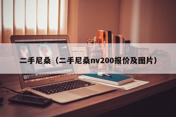 二手尼桑（二手尼桑nv200报价及图片）