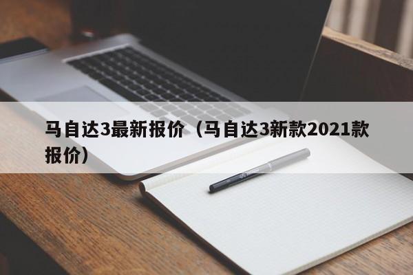 马自达3最新报价（马自达3新款2021款报价）