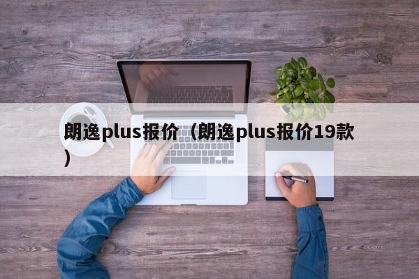 朗逸plus报价（朗逸plus报价19款）