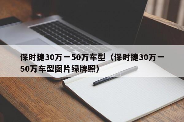 保时捷30万一50万车型（保时捷30万一50万车型图片绿牌照）