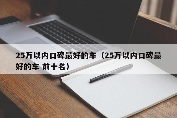 25万以内口碑最好的车（25万以内口碑最好的车 前十名）