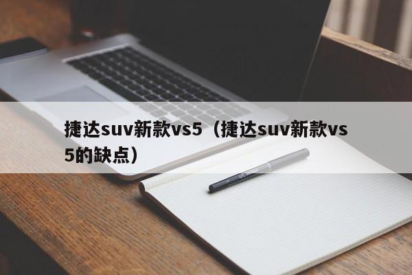 捷达suv新款vs5（捷达suv新款vs5的缺点）