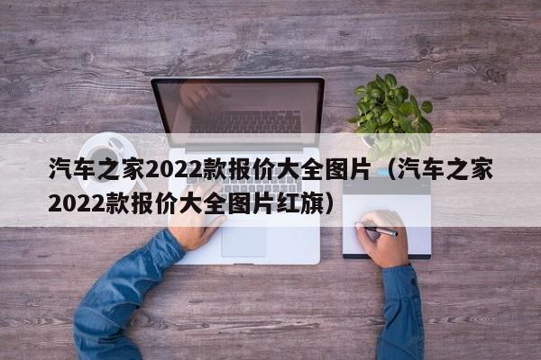 汽车之家2022款报价大全图片（汽车之家2022款报价大全图片红旗）