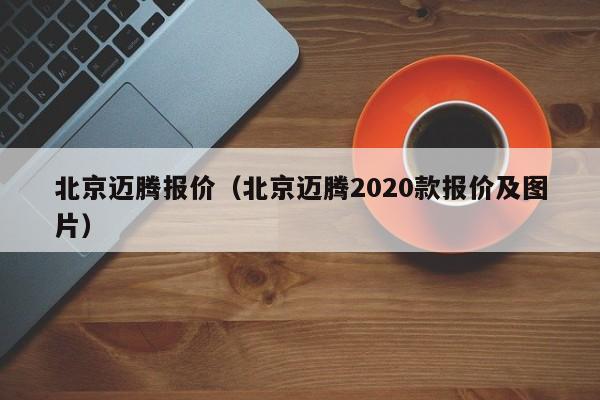 北京迈腾报价（北京迈腾2020款报价及图片）