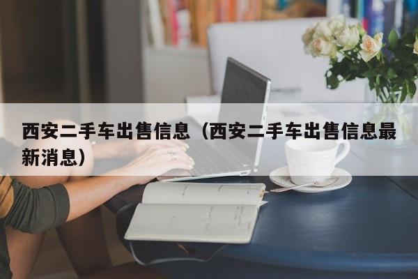 西安二手车出售信息（西安二手车出售信息最新消息）