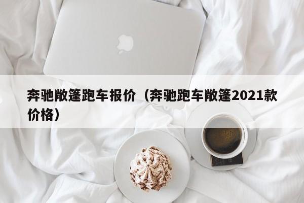 奔驰敞篷跑车报价（奔驰跑车敞篷2021款价格）