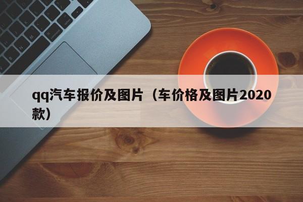 qq汽车报价及图片（车价格及图片2020款）