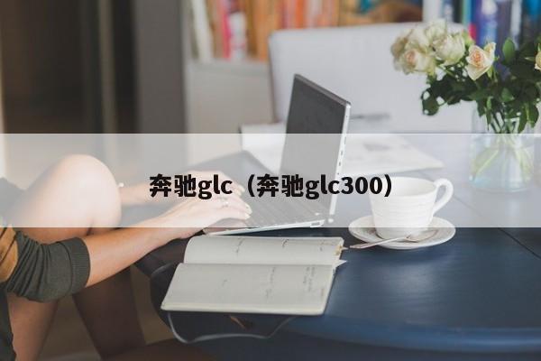 奔驰glc（奔驰glc300）