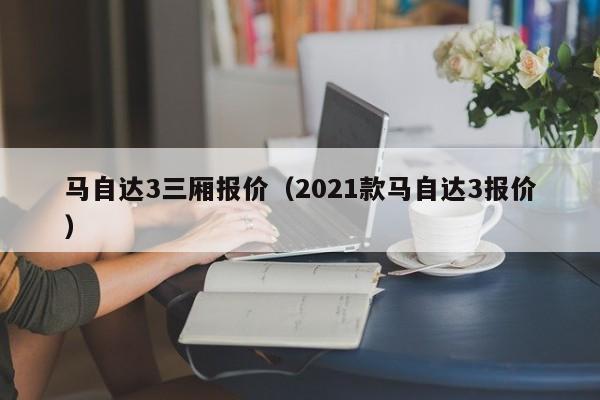 马自达3三厢报价（2021款马自达3报价）