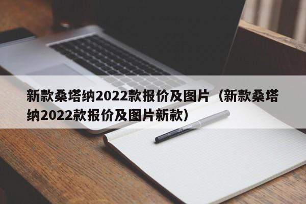 新款桑塔纳2022款报价及图片（新款桑塔纳2022款报价及图片新款）