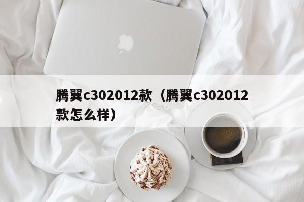 腾翼c302012款（腾翼c302012款怎么样）