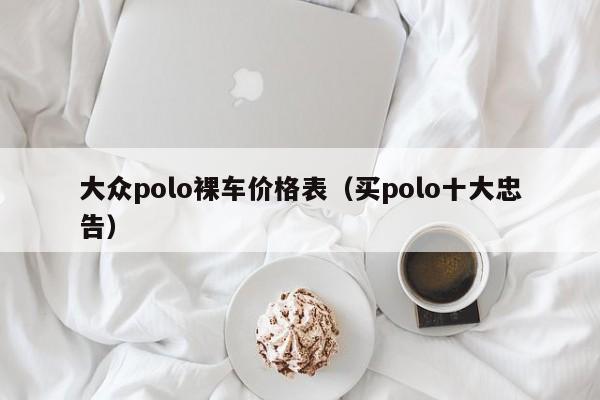 大众polo裸车价格表（买polo十大忠告）