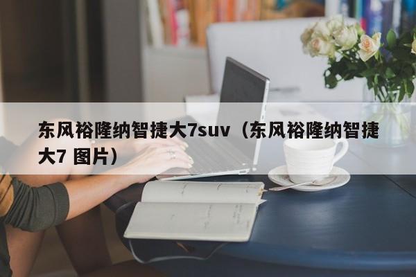 东风裕隆纳智捷大7suv（东风裕隆纳智捷大7 图片）