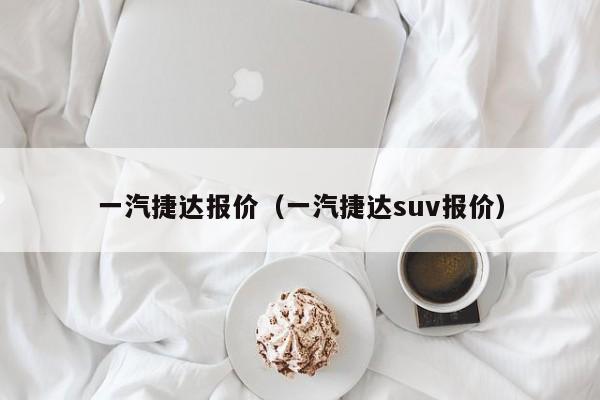 一汽捷达报价（一汽捷达suv报价）