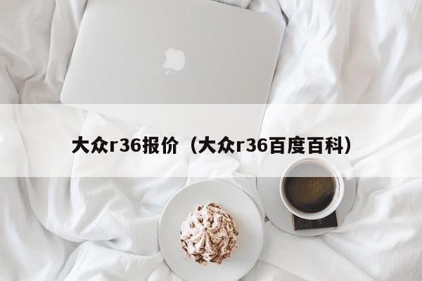 大众r36报价（大众r36百度百科）