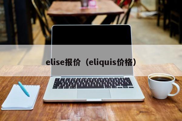 elise报价（eliquis价格）