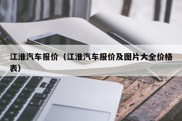 江淮汽车报价（江淮汽车报价及图片大全价格表）