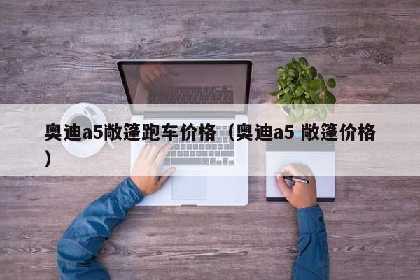 奥迪a5敞篷跑车价格（奥迪a5 敞篷价格）