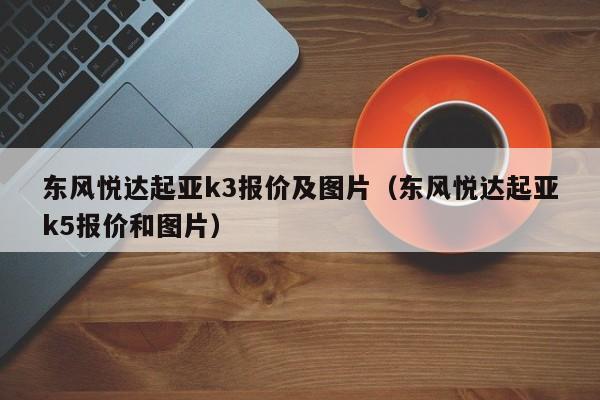 东风悦达起亚k3报价及图片（东风悦达起亚k5报价和图片）