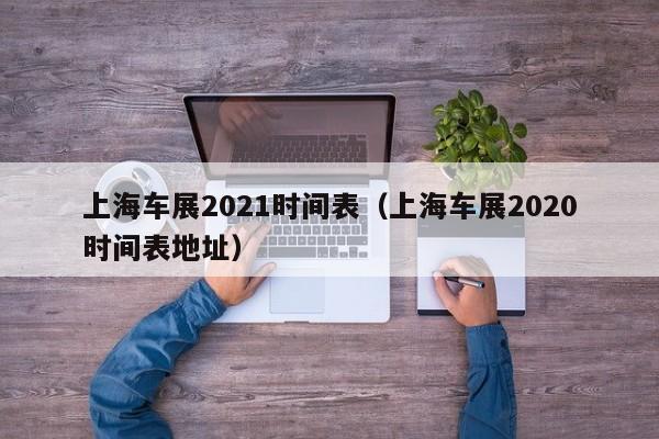 上海车展2021时间表（上海车展2020时间表地址）