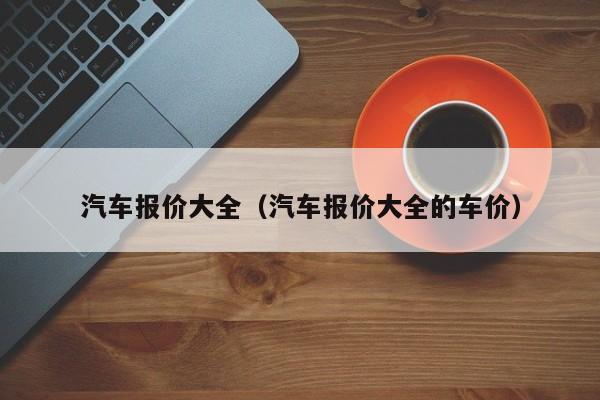 汽车报价大全（汽车报价大全的车价）