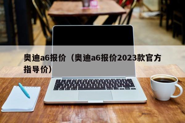 奥迪a6报价（奥迪a6报价2023款官方指导价）