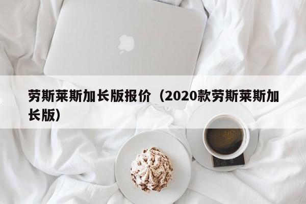 劳斯莱斯加长版报价（2020款劳斯莱斯加长版）