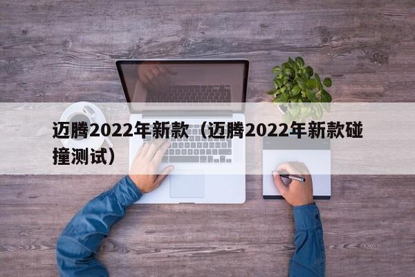 迈腾2022年新款（迈腾2022年新款碰撞测试）