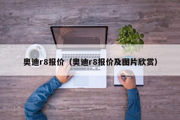 奥迪r8报价（奥迪r8报价及图片欣赏）