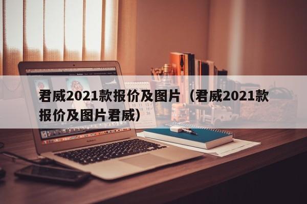 君威2021款报价及图片（君威2021款报价及图片君威）