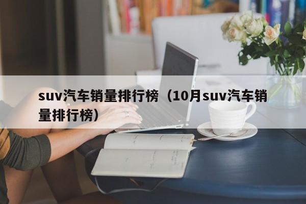 suv汽车销量排行榜（10月suv汽车销量排行榜）