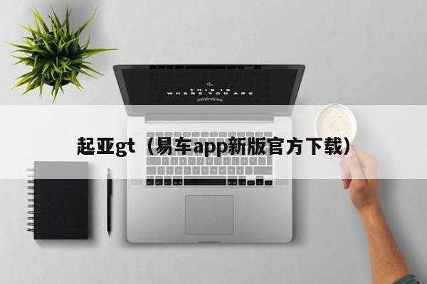 起亚gt（易车app新版官方下载）