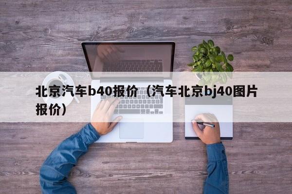 北京汽车b40报价（汽车北京bj40图片报价）