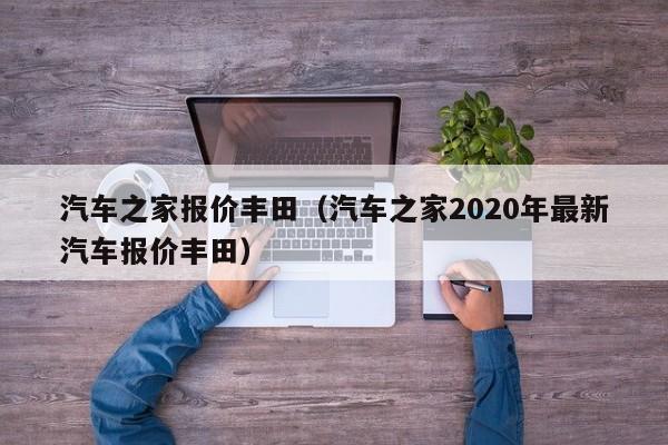 汽车之家报价丰田（汽车之家2020年最新汽车报价丰田）