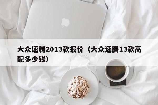 大众速腾2013款报价（大众速腾13款高配多少钱）