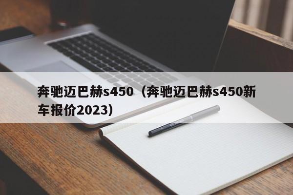 奔驰迈巴赫s450（奔驰迈巴赫s450新车报价2023）