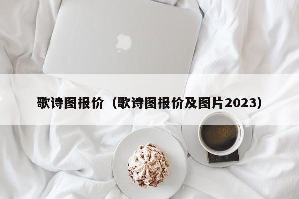 歌诗图报价（歌诗图报价及图片2023）