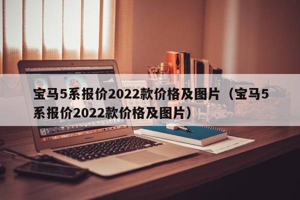 宝马5系报价2022款价格及图片（宝马5系报价2022款价格及图片）